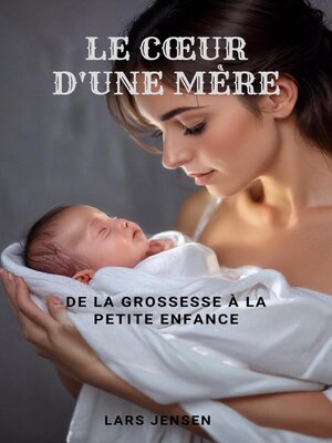 cover image of Le Cœur D'Une Mère--De La Grossesse À La Petite Enfance